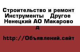 Строительство и ремонт Инструменты - Другое. Ненецкий АО,Макарово д.